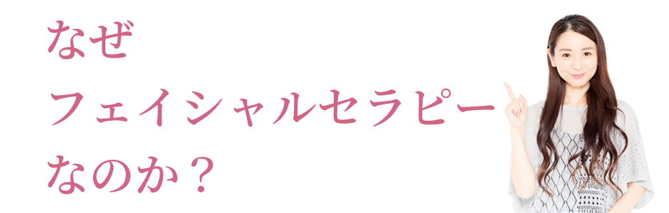 なぜフェイシャルセラピーなのか？